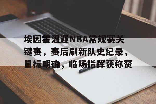 开云平台-关于埃因霍温迎NBA常规赛关键赛，赛后刷新队史纪录，目标明确，临场指挥获称赞的信息